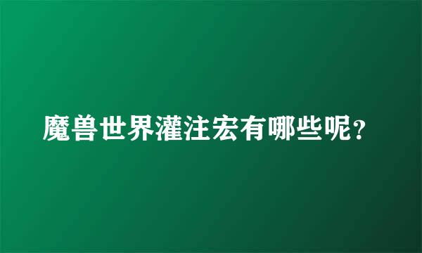 魔兽世界灌注宏有哪些呢？