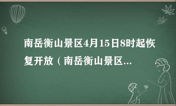 南岳衡山景区4月15日8时起恢复开放（南岳衡山景区开放了吗）