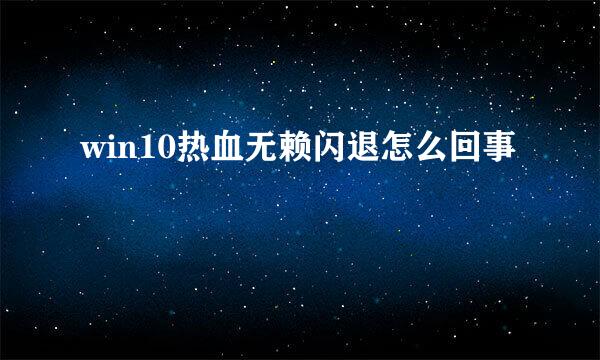 win10热血无赖闪退怎么回事