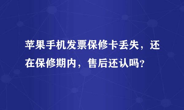 苹果手机发票保修卡丢失，还在保修期内，售后还认吗？