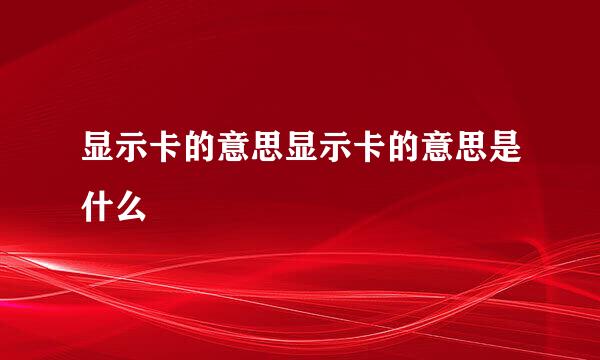 显示卡的意思显示卡的意思是什么