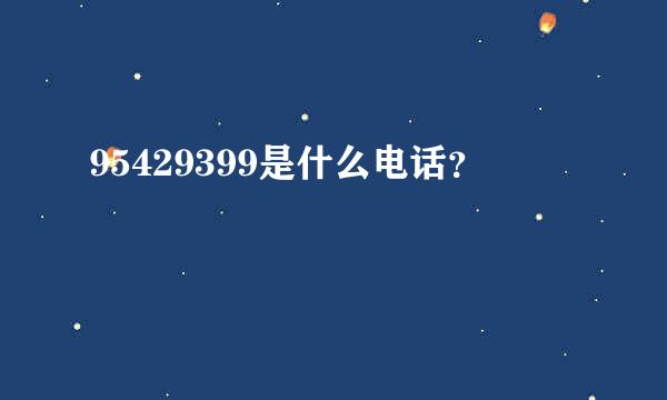 95429399是什么电话？