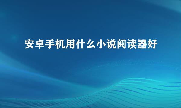 安卓手机用什么小说阅读器好