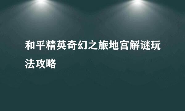 和平精英奇幻之旅地宫解谜玩法攻略