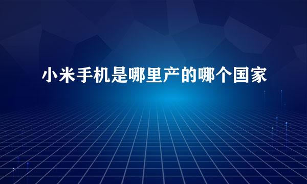 小米手机是哪里产的哪个国家