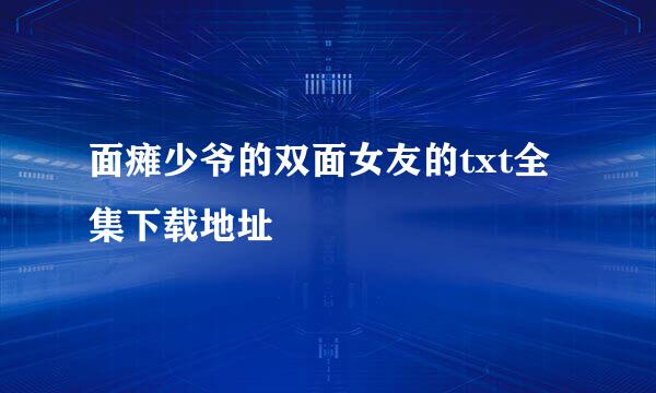 面瘫少爷的双面女友的txt全集下载地址