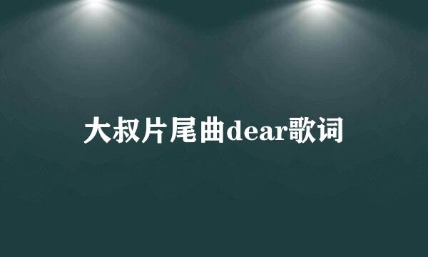 大叔片尾曲dear歌词