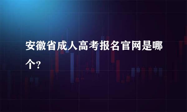 安徽省成人高考报名官网是哪个？