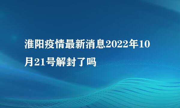 淮阳疫情最新消息2022年10月21号解封了吗