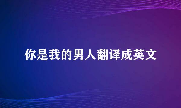 你是我的男人翻译成英文