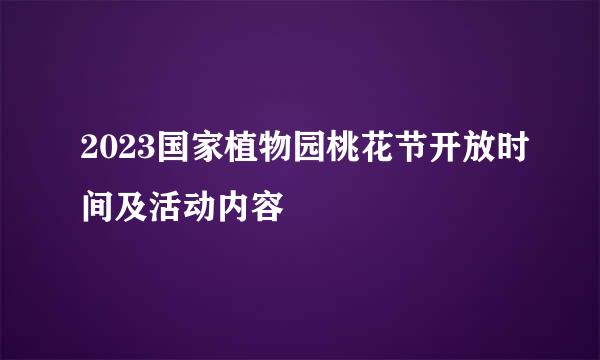 2023国家植物园桃花节开放时间及活动内容