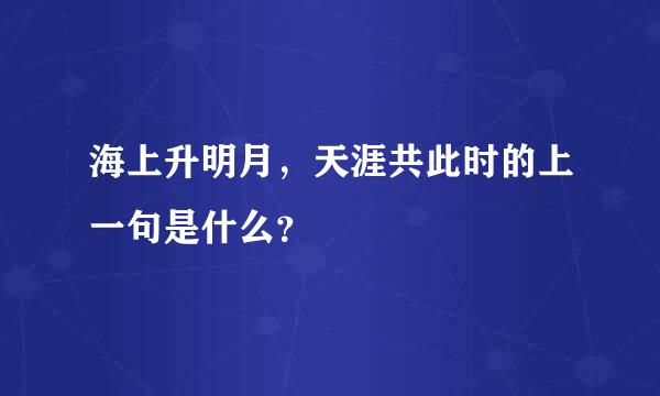 海上升明月，天涯共此时的上一句是什么？