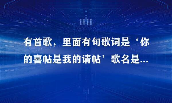 有首歌，里面有句歌词是‘你的喜帖是我的请帖’歌名是什么？是哪个唱的？