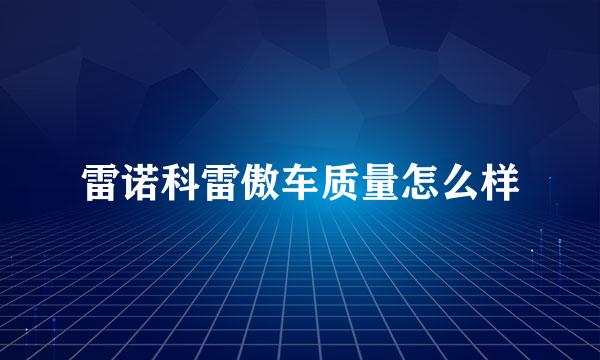 雷诺科雷傲车质量怎么样