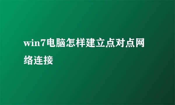 win7电脑怎样建立点对点网络连接