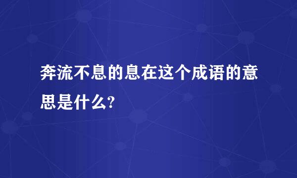 奔流不息的息在这个成语的意思是什么?