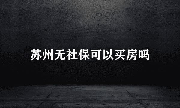 苏州无社保可以买房吗