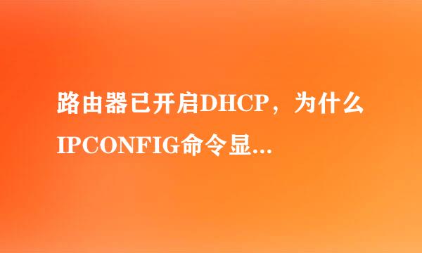 路由器已开启DHCP，为什么IPCONFIG命令显示“DhcpEnabled”为“no”？