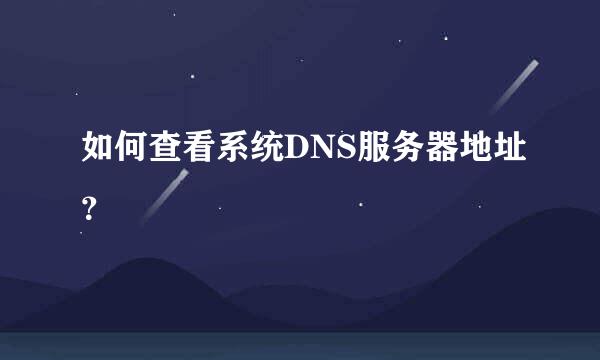 如何查看系统DNS服务器地址？