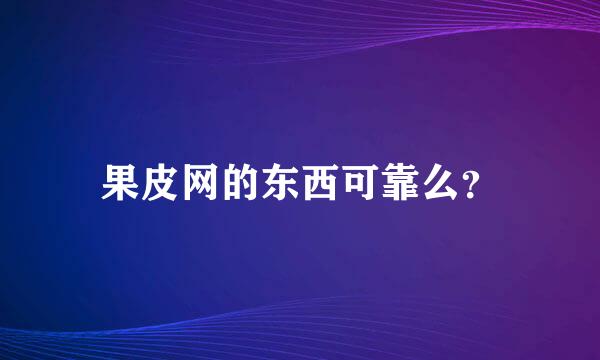 果皮网的东西可靠么？