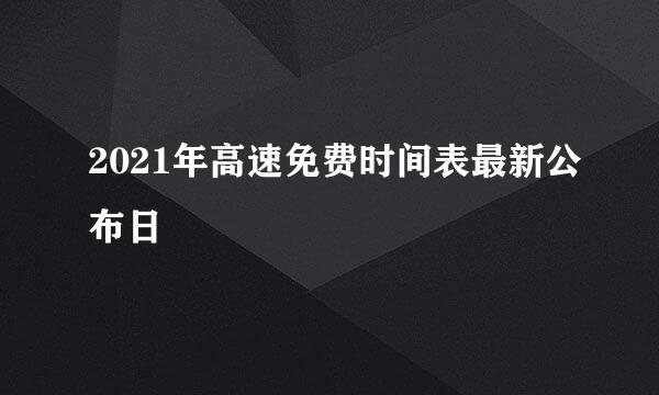 2021年高速免费时间表最新公布日