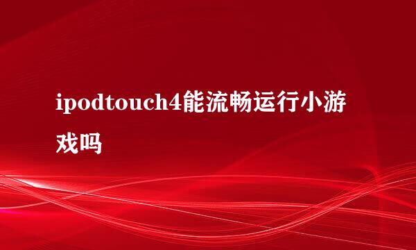 ipodtouch4能流畅运行小游戏吗