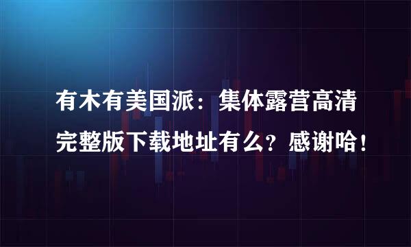 有木有美国派：集体露营高清完整版下载地址有么？感谢哈！