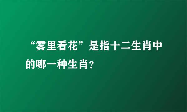 “雾里看花”是指十二生肖中的哪一种生肖？