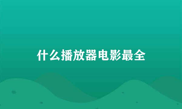 什么播放器电影最全