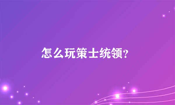 怎么玩策士统领？