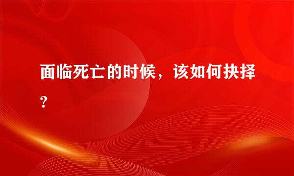 面临死亡的时候，该如何抉择？