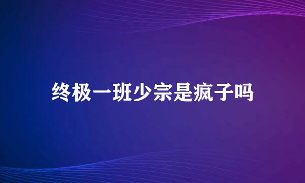 终极一班少宗是疯子吗