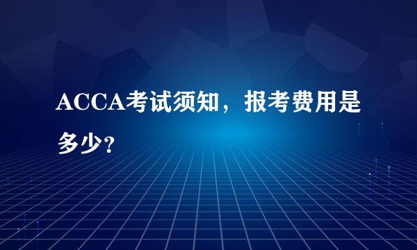 ACCA考试须知，报考费用是多少？