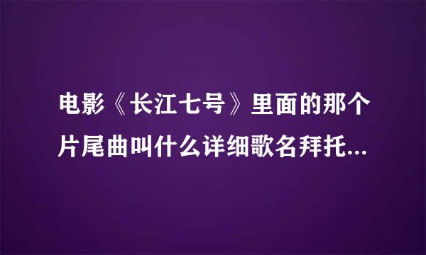 电影《长江七号》里面的那个片尾曲叫什么详细歌名拜托各位大神