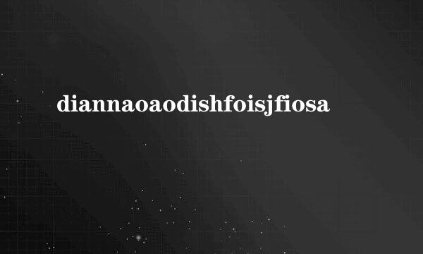 diannaoaodishfoisjfiosa