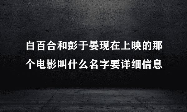 白百合和彭于晏现在上映的那个电影叫什么名字要详细信息