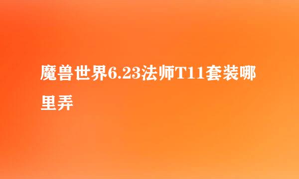 魔兽世界6.23法师T11套装哪里弄