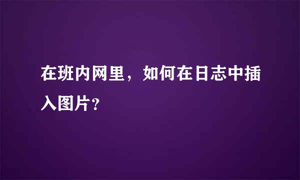 在班内网里，如何在日志中插入图片？