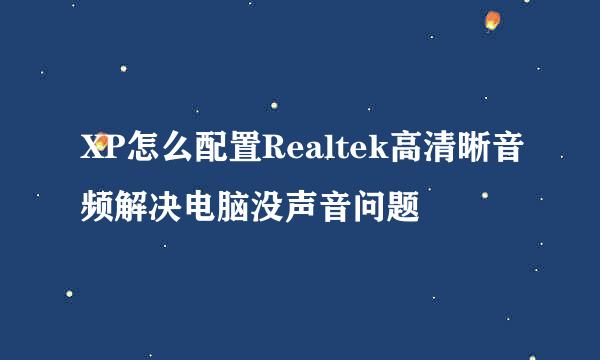 XP怎么配置Realtek高清晰音频解决电脑没声音问题