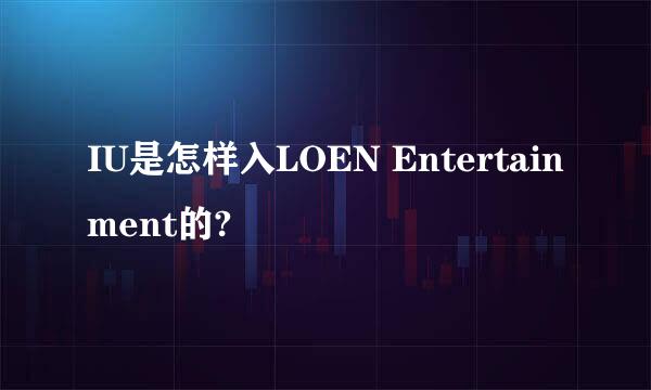 IU是怎样入LOEN Entertainment的?