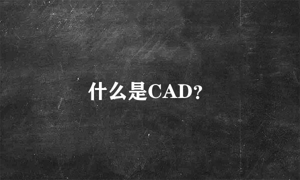 什么是CAD？