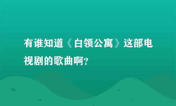 有谁知道《白领公寓》这部电视剧的歌曲啊？