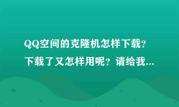 QQ空间的克隆机怎样下载？下载了又怎样用呢？请给我一个详细的步骤！谢谢哦…