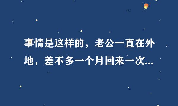 事情是这样的，老公一直在外地，差不多一个月回来一次，时间一长，我就觉得空虚寂寞，就很想要，所以每次