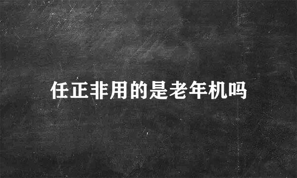 任正非用的是老年机吗