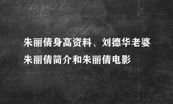 朱丽倩身高资料、刘德华老婆朱丽倩简介和朱丽倩电影