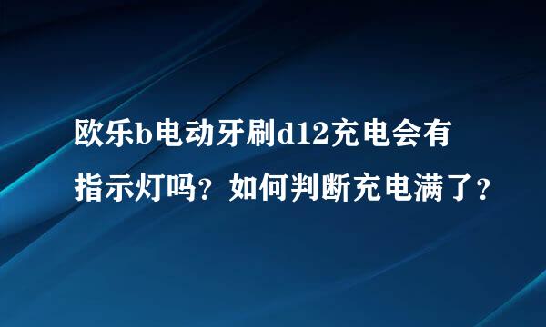 欧乐b电动牙刷d12充电会有指示灯吗？如何判断充电满了？