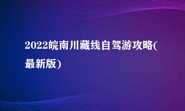 2022皖南川藏线自驾游攻略(最新版)