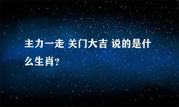 主力一走 关门大吉 说的是什么生肖？