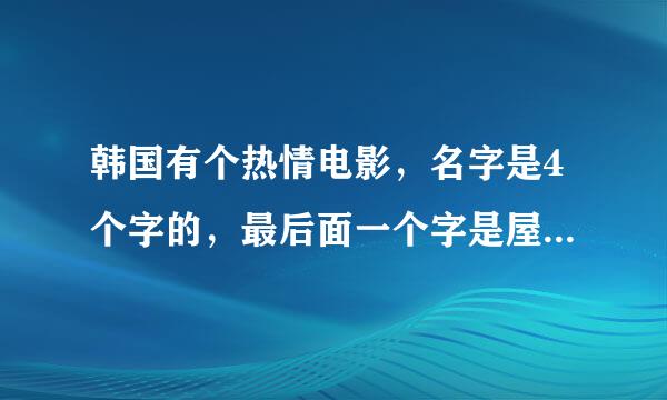 韩国有个热情电影，名字是4个字的，最后面一个字是屋，讲的就是一个女的卖房子，潜规则的，求告知～